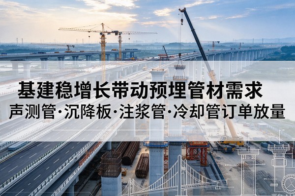 建德基建稳增长带动预埋监测管材需求,声测管、沉降板、注浆管订单持续放量